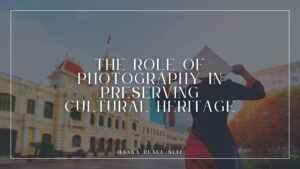 The Role of Photography in Preserving Cultural Heritage